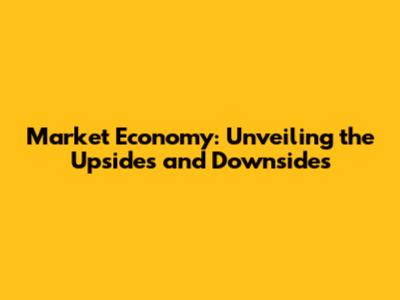 Market Economy: Unveiling the Upsides and Downsides