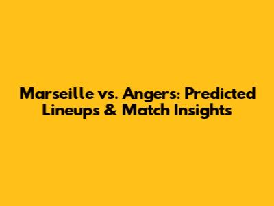 Marseille vs. Angers: Predicted Lineups & Match Insights