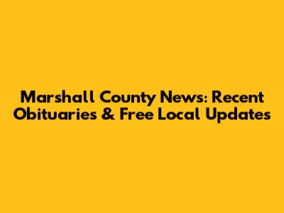 Marshall County News: Recent Obituaries & Free Local Updates