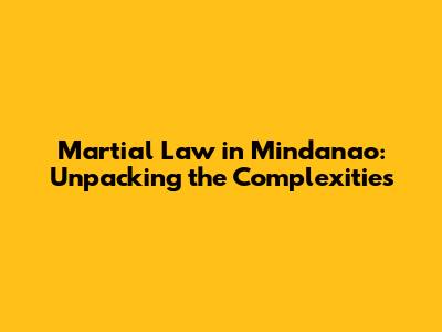 Martial Law in Mindanao: Unpacking the Complexities