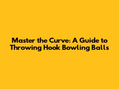 Master the Curve: A Guide to Throwing Hook Bowling Balls