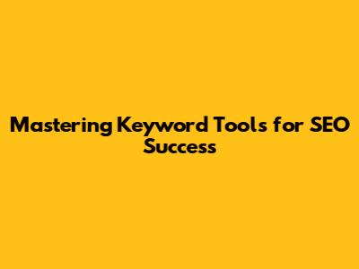 Mastering Keyword Tools for SEO Success