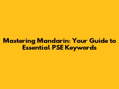 Mastering Mandarin: Your Guide to Essential PSE Keywords
