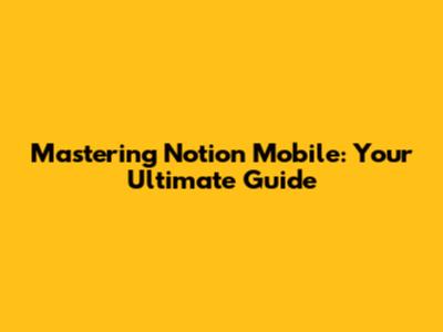 Mastering Notion Mobile: Your Ultimate Guide