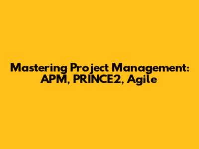 Mastering Project Management: APM, PRINCE2, Agile