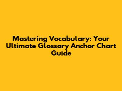 Mastering Vocabulary: Your Ultimate Glossary Anchor Chart Guide