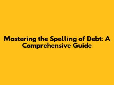 Mastering the Spelling of 'Debt': A Comprehensive Guide