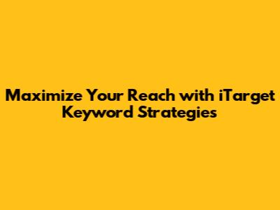 Maximize Your Reach with iTarget Keyword Strategies