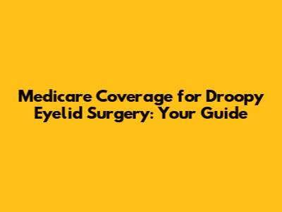 Medicare Coverage for Droopy Eyelid Surgery: Your Guide