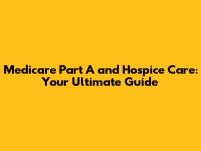 Medicare Part A and Hospice Care: Your Ultimate Guide