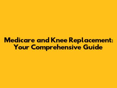 Medicare and Knee Replacement: Your Comprehensive Guide