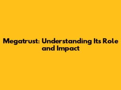 Megatrust: Understanding Its Role and Impact