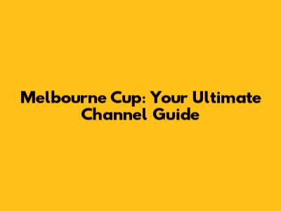 Melbourne Cup: Your Ultimate Channel Guide