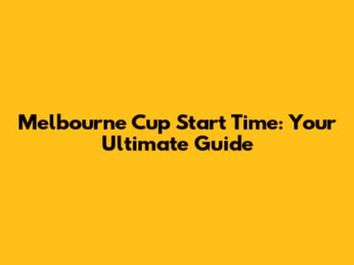 Melbourne Cup Start Time: Your Ultimate Guide