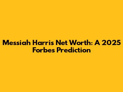 Messiah Harris Net Worth: A 2025 Forbes Prediction