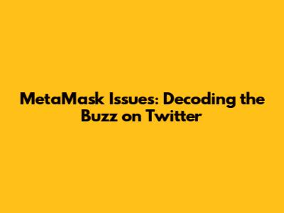 MetaMask Issues: Decoding the Buzz on Twitter
