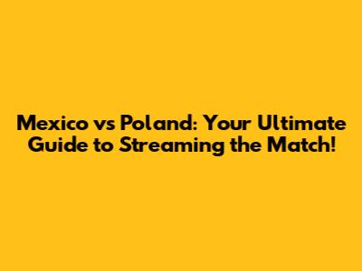 Mexico vs Poland: Your Ultimate Guide to Streaming the Match!
