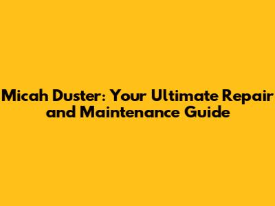 Micah Duster: Your Ultimate Repair and Maintenance Guide
