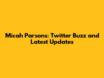 Micah Parsons: Twitter Buzz and Latest Updates
