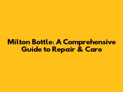 Milton Bottle: A Comprehensive Guide to Repair & Care