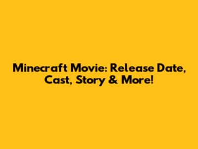 Minecraft Movie: Release Date, Cast, Story & More!