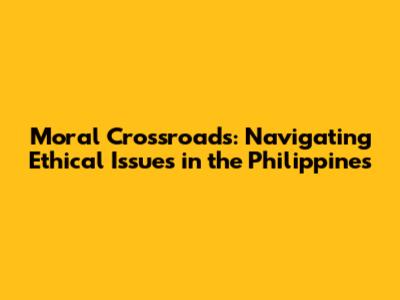 Moral Crossroads: Navigating Ethical Issues in the Philippines