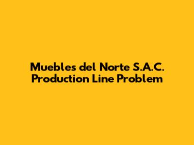 Muebles del Norte S.A.C. Production Line Problem