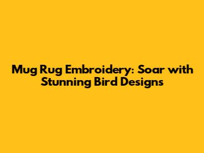 Mug Rug Embroidery: Soar with Stunning Bird Designs