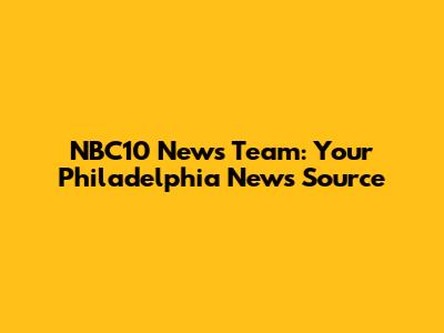 NBC10 News Team: Your Philadelphia News Source