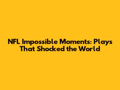 NFL Impossible Moments: Plays That Shocked the World