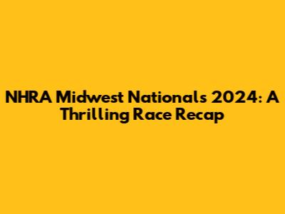 NHRA Midwest Nationals 2024: A Thrilling Race Recap
