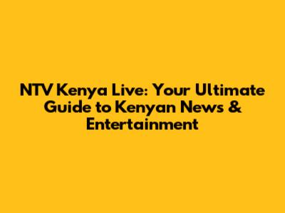 NTV Kenya Live: Your Ultimate Guide to Kenyan News & Entertainment