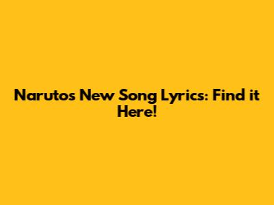 Naruto's New Song Lyrics: Find it Here!