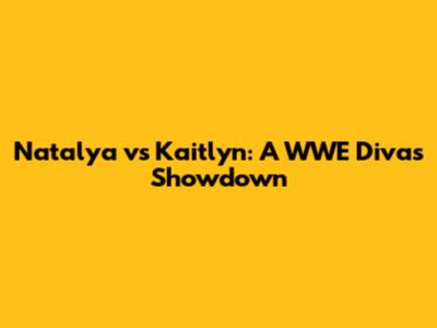 Natalya vs Kaitlyn: A WWE Divas Showdown