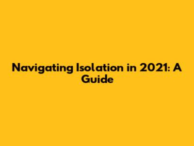 Navigating Isolation in 2021: A Guide