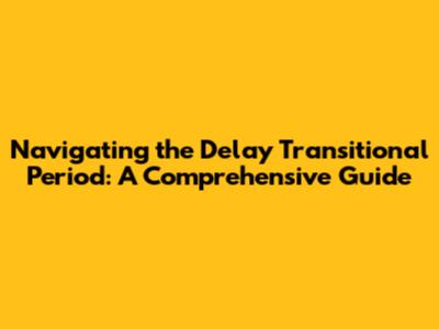 Navigating the Delay Transitional Period: A Comprehensive Guide
