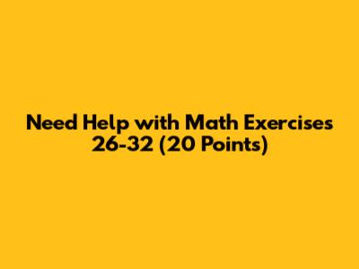Need Help with Math Exercises 26-32 (20 Points)