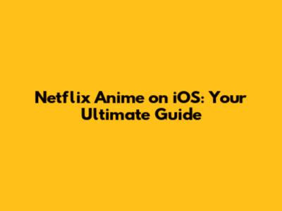Netflix Anime on iOS: Your Ultimate Guide