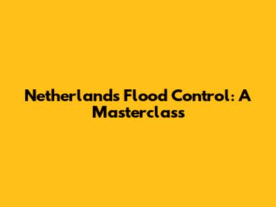 Netherlands Flood Control: A Masterclass