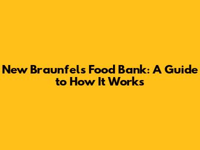 New Braunfels Food Bank: A Guide to How It Works