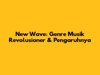 New Wave: Genre Musik Revolusioner & Pengaruhnya