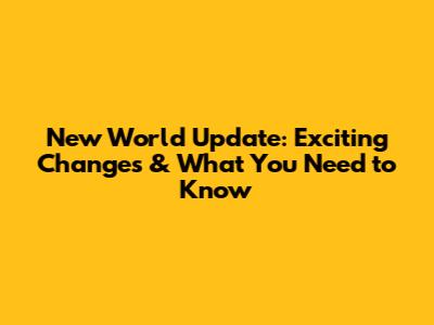 New World Update: Exciting Changes & What You Need to Know