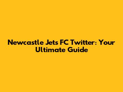 Newcastle Jets FC Twitter: Your Ultimate Guide