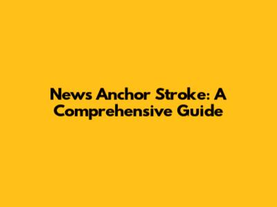 News Anchor Stroke: A Comprehensive Guide