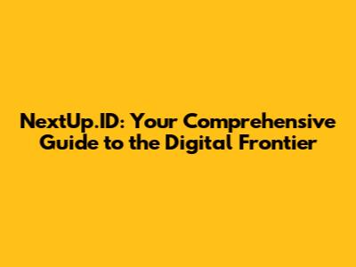 NextUp.ID: Your Comprehensive Guide to the Digital Frontier