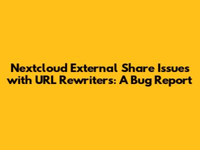 Nextcloud External Share Issues with URL Rewriters: A Bug Report