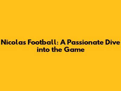 Nicolas Football: A Passionate Dive into the Game