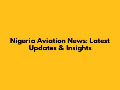 Nigeria Aviation News: Latest Updates & Insights