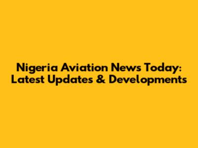 Nigeria Aviation News Today: Latest Updates & Developments
