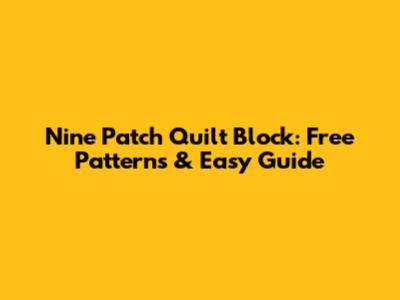 Nine Patch Quilt Block: Free Patterns & Easy Guide